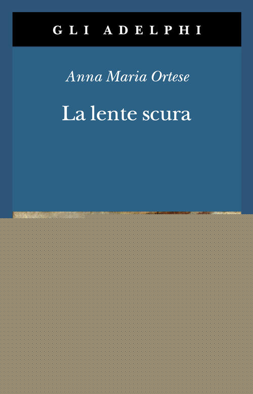 La Lente Scura. Scritti Di Viaggio Anna Maria Ortese Adelphi 2026