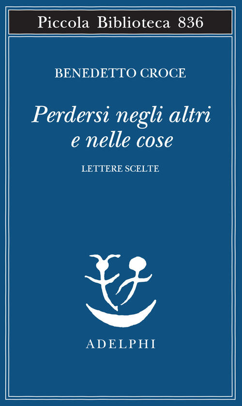 Perdersi Negli Altri E Nelle Cose. Lettere Scelte Benedetto Croce Adelphi 2026