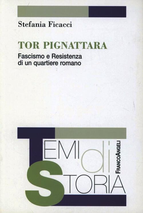 Tor Pignattara. Fascismo E Resistenza Di Un Quartiere Romano Stefania Ficacci