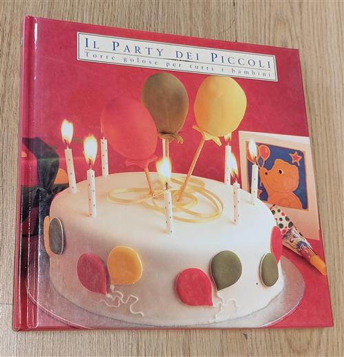 Il Party Dei Piccoli. Torte Golose Per Tutti I Bambini E. Bettelli, M. Bastanz