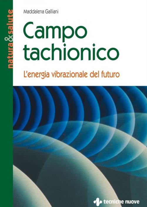 Campo Tachionico. L'energia Vibrazionale Del Futuro Maddalena Galliani Tecnich