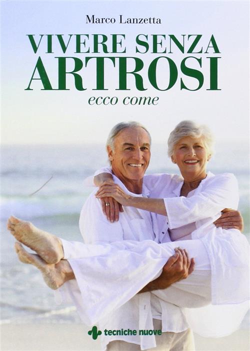 Vivere Senza Artrosi. Ecco Come Marco Lanzetta Tecniche Nuove 2014