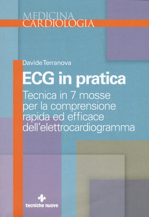 Ecg In Pratica. Tecnica In 7 Mosse Per La Comprensione Rapida Ed Efficace Dell'elettrocardiogramma