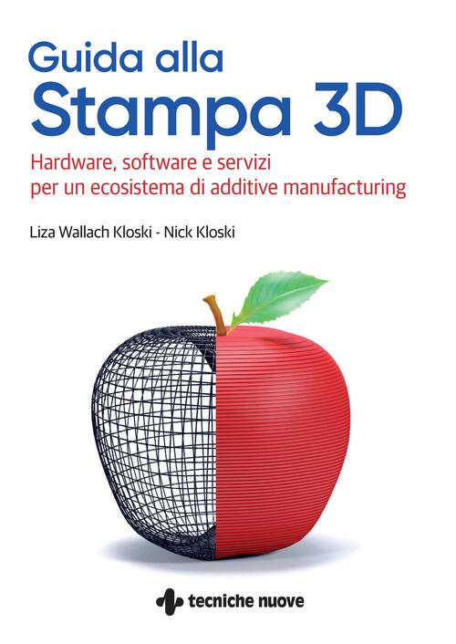 Guida Alla Stampa 3D. Hardware, Software E Servizi Per Un Ecosistema Di Additi