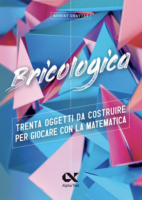 Bricologica. Trenta Oggetti Da Costruire Per Giocare Con La Matematica Robert