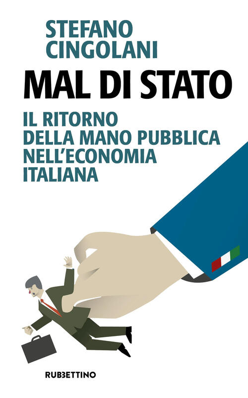 Mal Di Stato. Il Ritorno Della Mano Pubblica Nell'economia Italiana Stefano Ci