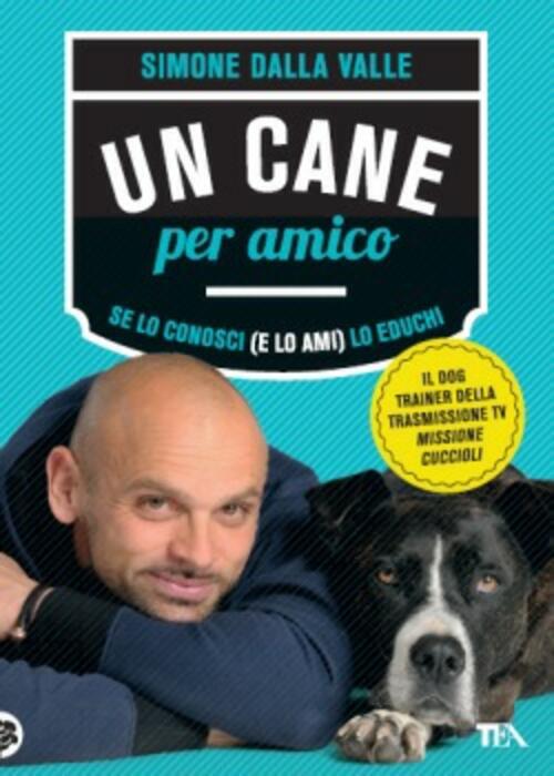 Un Cane Per Amico. Se Lo Conosci (E Lo Ami) Lo Educhi Simone Dalla Valle Tea 2
