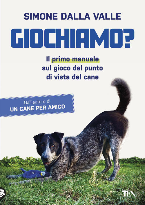 Giochiamo? Il Primo Manuale Sul Gioco Dal Punto Di Vista Del Cane Simone Dalla