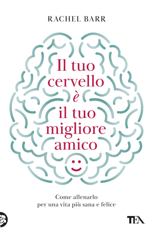 Il Tuo Cervello E Il Tuo Migliore Amico. Come Allenarlo Per Una Vita Piu Sana