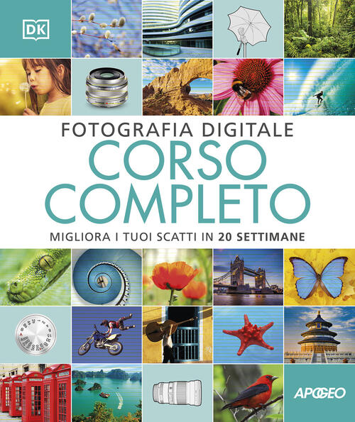 Fotografia Digitale. Corso Completo. Migliora I Tuoi Scatti In 20 Settimane Da