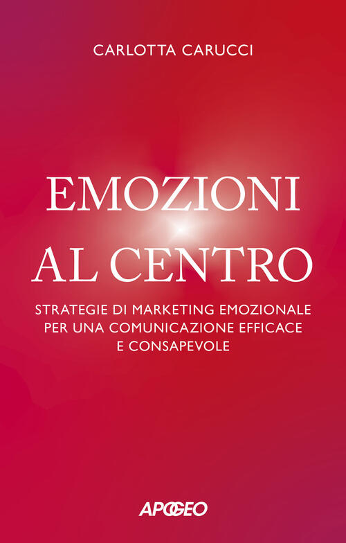 Emozioni Al Centro. Strategie Di Marketing Emozionale Per Una Comunicazione Ef
