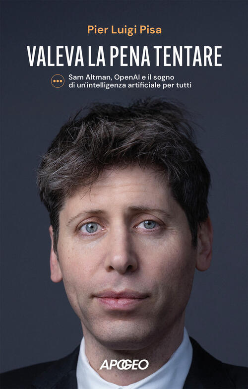 Valeva La Pena Tentare. Sam Altman, Openai E Il Sogno Di Un'intelligenza Artif