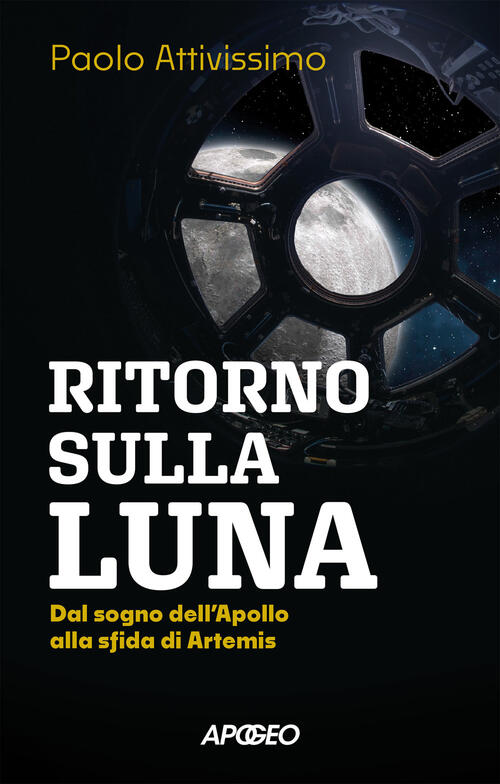 Ritorno Sulla Luna. Dal Sogno Dell'apollo Alla Sfida Di Artemis Paolo Attiviss
