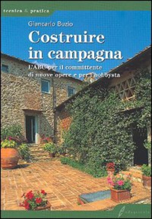 Costruire In Campagna. L'abc Per Il Committente Di Nuove Opere E Per L'hobbysta