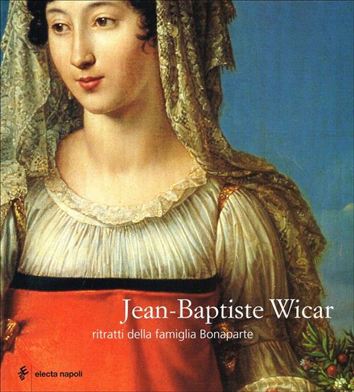 Jean-Baptiste Wicar. Ritratti Della Famiglia Bonaparte Electa Napoli 2004