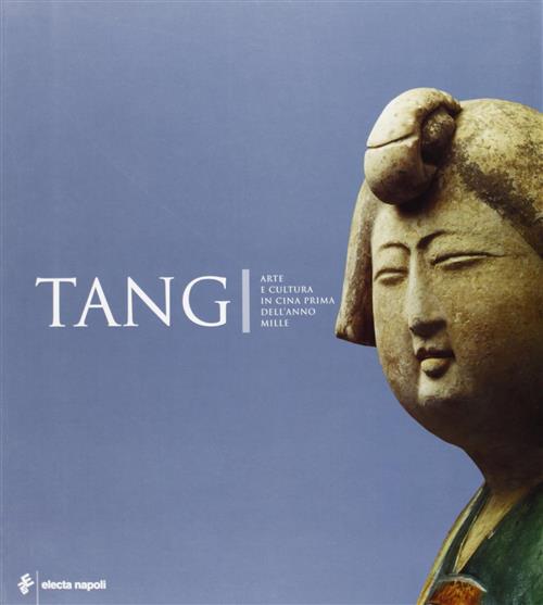 Tang. Arte E Cultura In Cina Prima Dell'anno Mille. Catalogo Della Mostra Napo