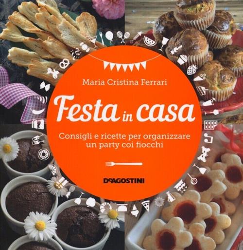 Festa In Casa. Consigli E Ricette Per Organizzare Un Party Coi Fiocchi Maria C