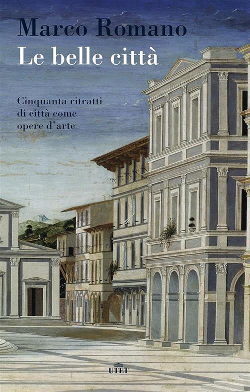 Le Belle Citta. Cinquanta Ritratti Di Citta Come Opere D'arte Marco Romano Ute
