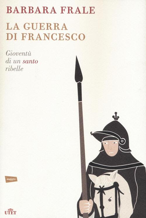 La Guerra Di Francesco. Gioventu Di Un Santo Ribelle Barbara Frale Utet 2016