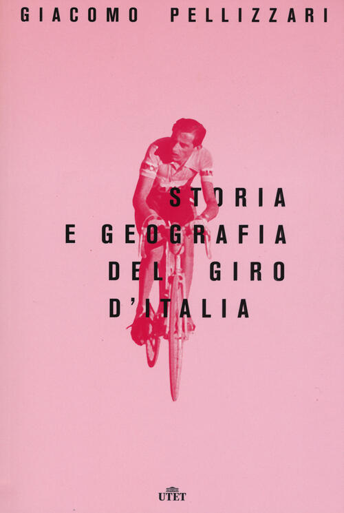 Storia E Geografia Del Giro D'italia Giacomo Pellizzari Utet 2017