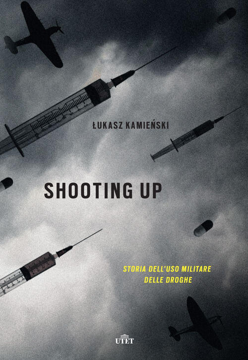 Shooting Up. Storia Dell'uso Militare Delle Droghe Lukasz Kamienski Utet 2017