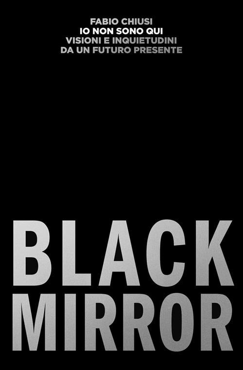Io Non Sono Qui. Visioni E Inquietudini Da Un Futuro Presente. Black Mirror Fa