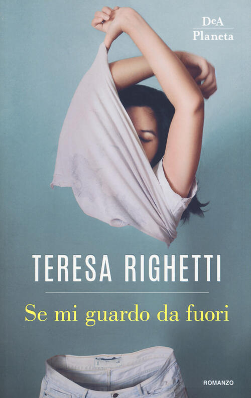 Se Mi Guardo Da Fuori Teresa Righetti Dea Planeta Libri 2018