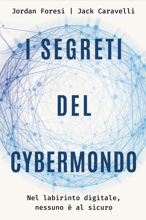 I Segreti Del Cybermondo. Nel Labirinto Digitale Nessuno E Al Sicuro Jack Cara