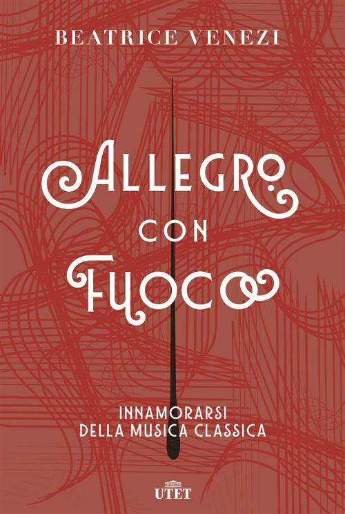 Allegro Con Fuoco. Innamorarsi Della Musica Classica Beatrice Venezi Utet 2019