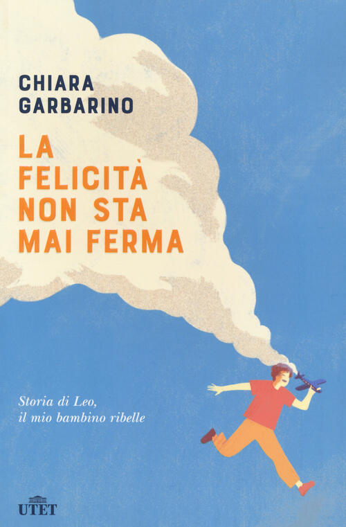 La Felicita Non Sta Mai Ferma. Storia Di Leo, Il Mio Bambino Ribelle Chiara Ga