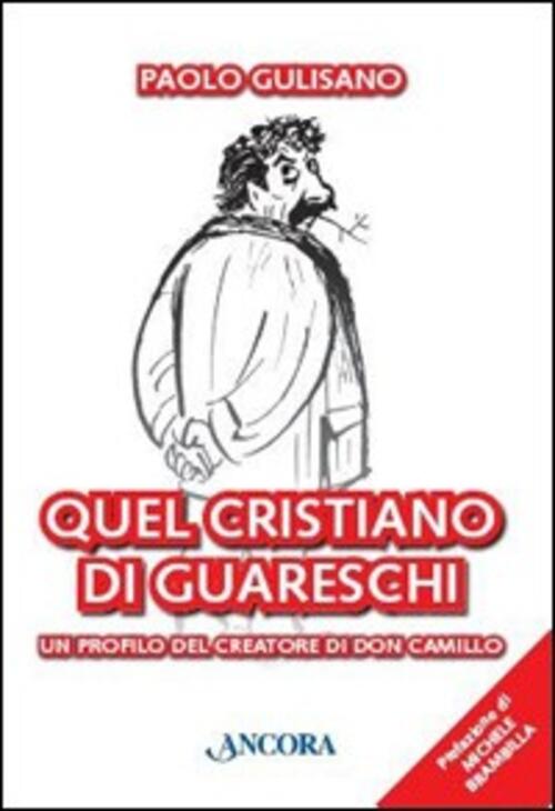 Quel Cristiano Di Guareschi. Un Profilo Del Creatore Di Don Camillo Paolo Guli