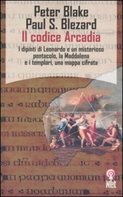 Il Codice Arcadia. I Dipinti Di Leonardo E Un Misterioso Pentacolo, La Maddalena E I Templari