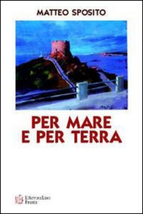 Per Mare E Per Terra. Diario Di Bordo Alla Scoperta Di Una Sardegna Suggestiva