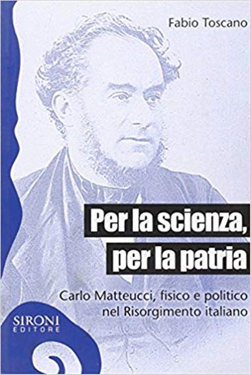 Per La Scienza, Per La Patria. Carlo Matteucci, Fi Fabio Toscano Sironi 2010