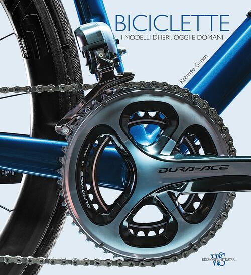 Biciclette. I Modelli Di Ieri, Oggi E Domani Roberto Gurian White Star 2017