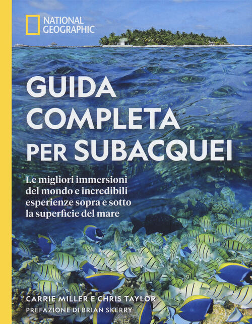 Guida Completa Per Subacquei. Le Migliori Immersioni Del Mondo E Incredibili Esperienze Sopra E Sott