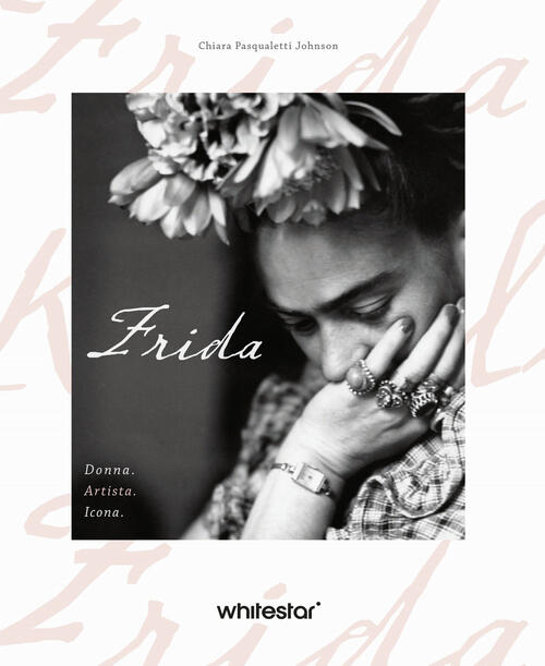 Frida. Donna. Artista. Icona Chiara Pasqualetti Johnson White Star 2024