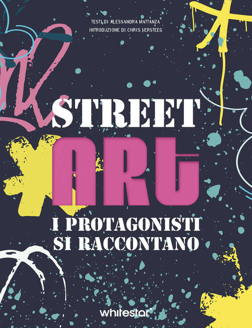 Street Art. I Protagonisti Si Raccontano Alessandra Mattanza White Star 2024