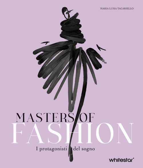 Masters Of Fashion. I Protagonisti Del Sogno. Nuova Ediz. Maria Luisa Tagariel