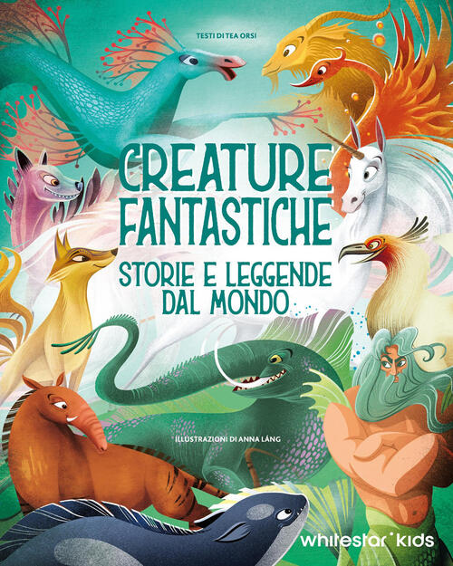 Creature Fantastiche. Storie E Leggende Dal Mondo Anna Lang White Star 2025