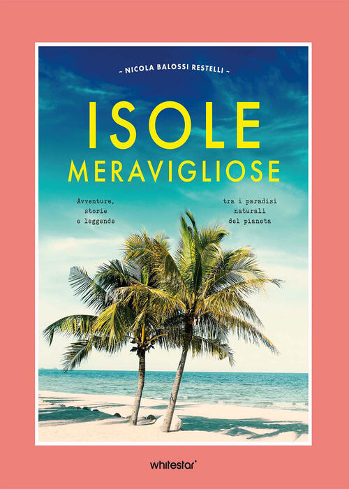 Isole Meravigliose. Avventure, Leggende E Misteri Tra I Paradisi Naturali Del