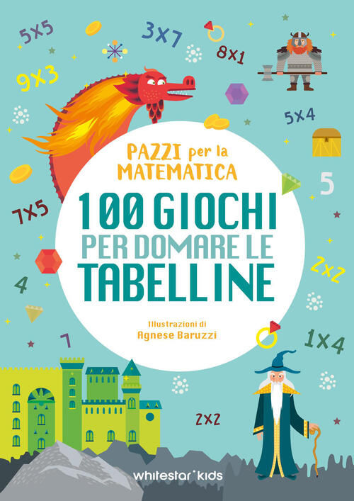 100 Giochi Per Domare Le Tabelline. Pazzi Per La Matematica White Star 2026
