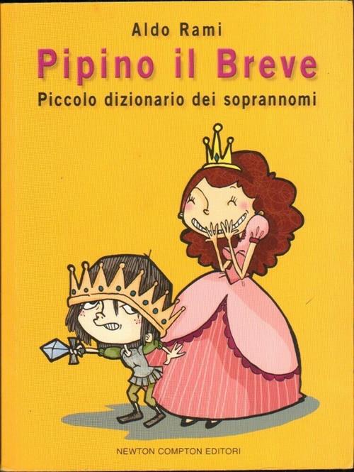Pipino Il Breve. Piccolo Dizionario Dei Soprannomi Aldo Rami Newton Compton Ed