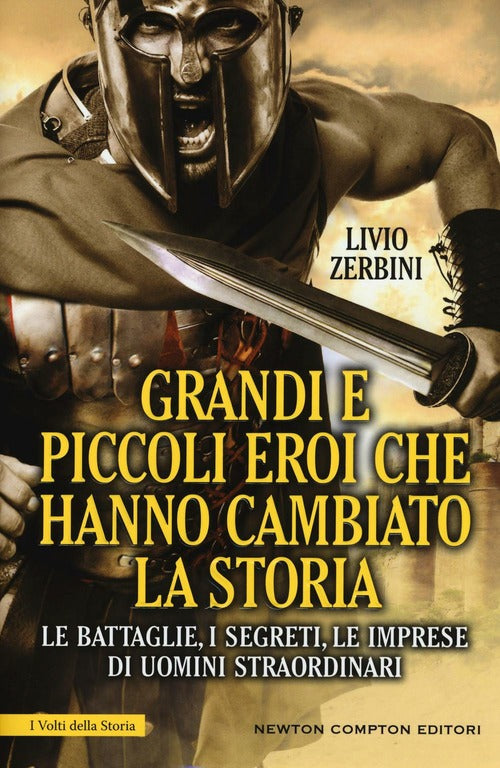 Grandi E Piccoli Eroi Che Hanno Cambiato La Storia. Le Battaglie, I Segreti, Le Imprese Di Uomini St