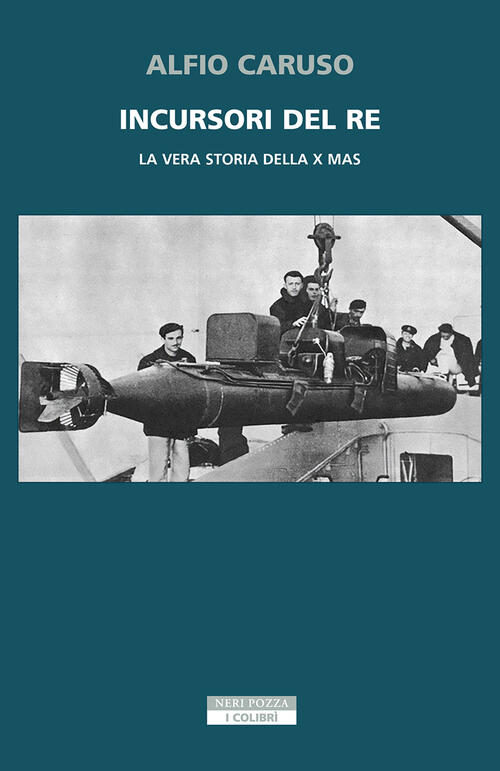 Incursori Del Re. La Vera Storia Della X Mas Alfio Caruso Neri Pozza 2025