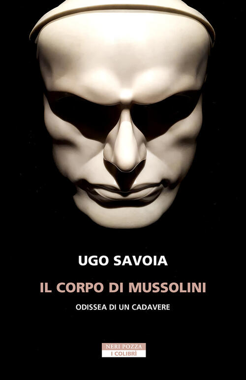 Il Corpo Di Mussolini. Odissea Di Un Cadavere Ugo Savoia Neri Pozza 2025