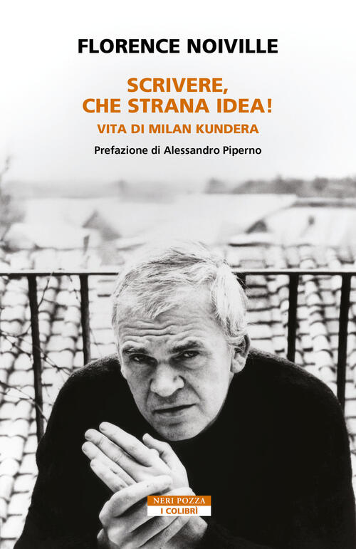 Scrivere, Che Strana Idea! Vita Di Milan Kundera Florence Noiville Neri Pozza