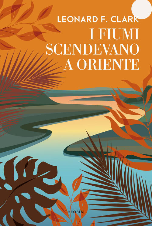 I Fiumi Scendevano A Oriente Leonard Clark Edizioni Theoria 2021