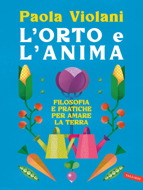 L'orto E L'anima. Filosofia E Pratiche Per Amare La Terra