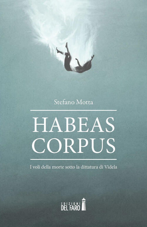 Habeas Corpus. I Voli Della Morte Sotto La Dittatura Di Videla Stefano Motta E